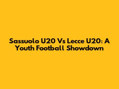 Sassuolo U20 Vs Lecce U20: A Youth Football Showdown