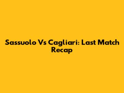 Sassuolo Vs Cagliari: Last Match Recap