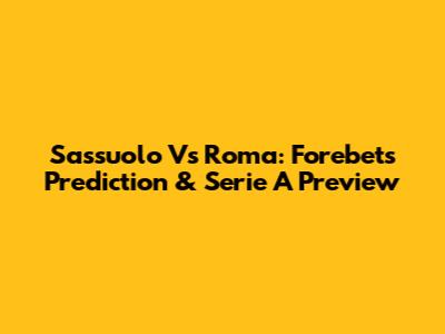 Sassuolo Vs Roma: Forebet's Prediction & Serie A Preview