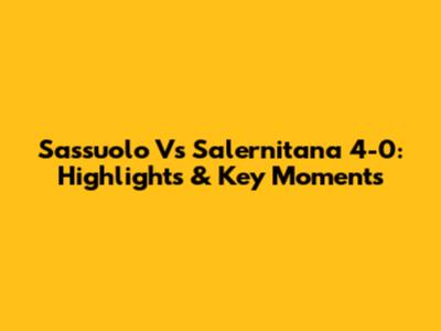 Sassuolo Vs Salernitana 4-0: Highlights & Key Moments