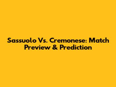 Sassuolo Vs. Cremonese: Match Preview & Prediction