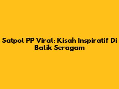 Satpol PP Viral: Kisah Inspiratif Di Balik Seragam