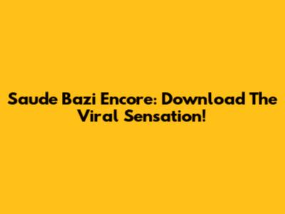 Saude Bazi Encore: Download The Viral Sensation!