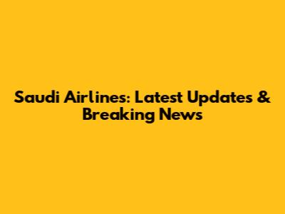 Saudi Airlines: Latest Updates & Breaking News