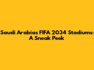 Saudi Arabia's FIFA 2034 Stadiums: A Sneak Peek