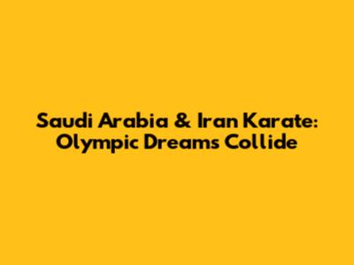Saudi Arabia & Iran Karate: Olympic Dreams Collide