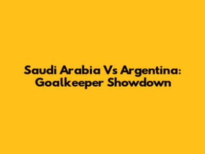 Saudi Arabia Vs Argentina: Goalkeeper Showdown