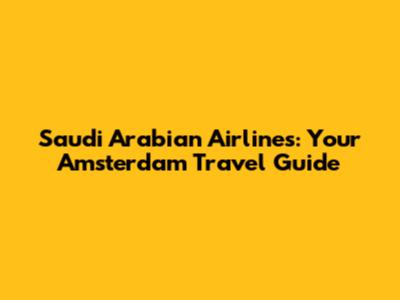 Saudi Arabian Airlines: Your Amsterdam Travel Guide
