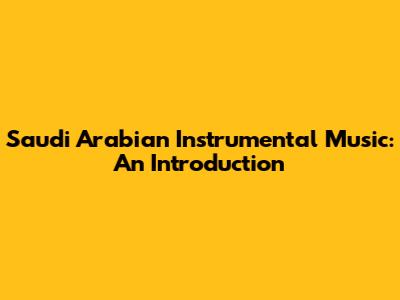 Saudi Arabian Instrumental Music: An Introduction