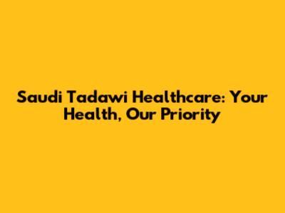 Saudi Tadawi Healthcare: Your Health, Our Priority