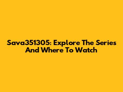 Sava351305: Explore The Series And Where To Watch