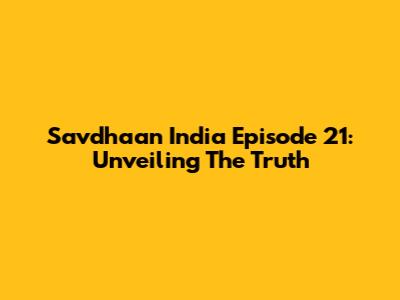 Savdhaan India Episode 21: Unveiling The Truth