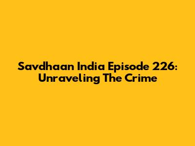 Savdhaan India Episode 226: Unraveling The Crime