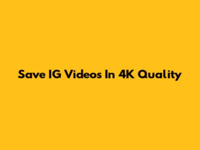 Save IG Videos In 4K Quality