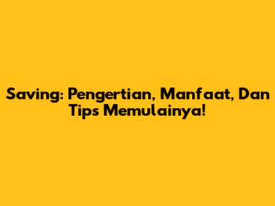 Saving: Pengertian, Manfaat, Dan Tips Memulainya!