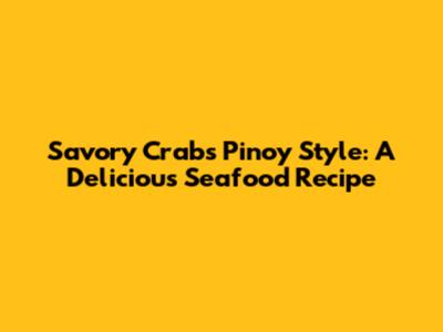 Savory Crabs Pinoy Style: A Delicious Seafood Recipe