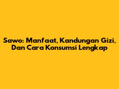 Sawo: Manfaat, Kandungan Gizi, Dan Cara Konsumsi Lengkap