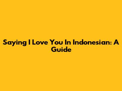 Saying 'I Love You' In Indonesian: A Guide