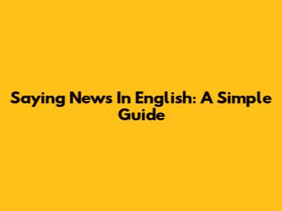 Saying 'News' In English: A Simple Guide