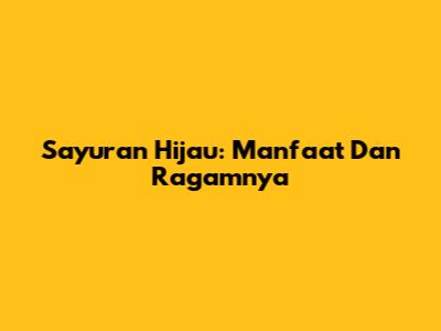 Sayuran Hijau: Manfaat Dan Ragamnya