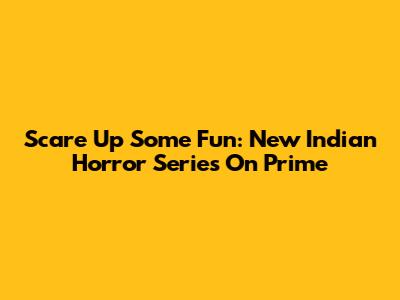 Scare Up Some Fun: New Indian Horror Series On Prime