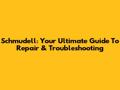 Schmudell: Your Ultimate Guide To Repair & Troubleshooting