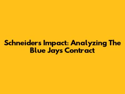 Schneider's Impact: Analyzing The Blue Jays Contract