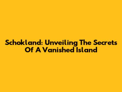 Schokland: Unveiling The Secrets Of A Vanished Island