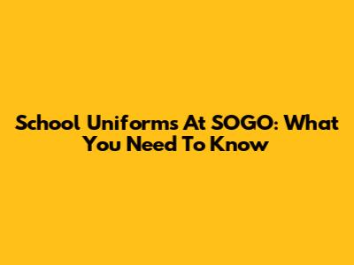 School Uniforms At SOGO: What You Need To Know