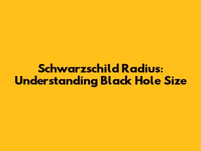 Schwarzschild Radius: Understanding Black Hole Size