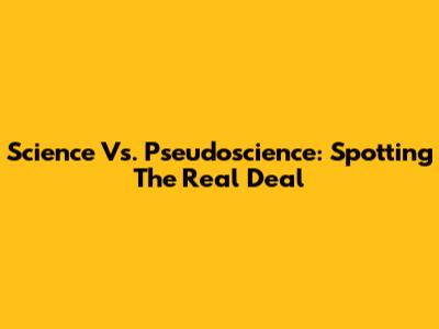 Science Vs. Pseudoscience: Spotting The Real Deal