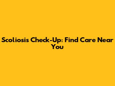 Scoliosis Check-Up: Find Care Near You