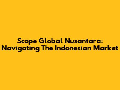 Scope Global Nusantara: Navigating The Indonesian Market