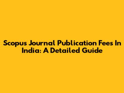 Scopus Journal Publication Fees In India: A Detailed Guide