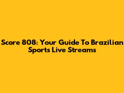 Score 808: Your Guide To Brazilian Sports Live Streams