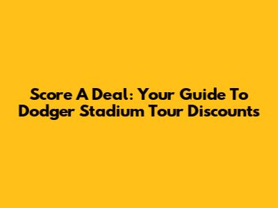 Score A Deal: Your Guide To Dodger Stadium Tour Discounts
