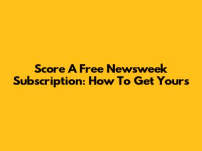 Score A Free Newsweek Subscription: How To Get Yours