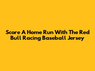 Score A Home Run With The Red Bull Racing Baseball Jersey