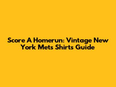 Score A Homerun: Vintage New York Mets Shirts Guide