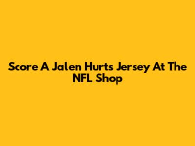 Score A Jalen Hurts Jersey At The NFL Shop