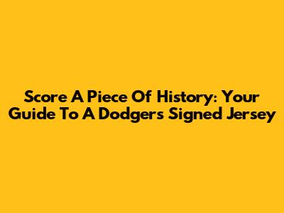 Score A Piece Of History: Your Guide To A Dodgers Signed Jersey