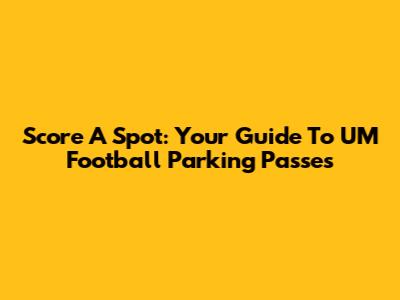 Score A Spot: Your Guide To UM Football Parking Passes