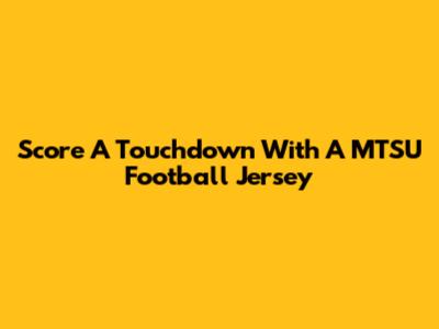 Score A Touchdown With A MTSU Football Jersey