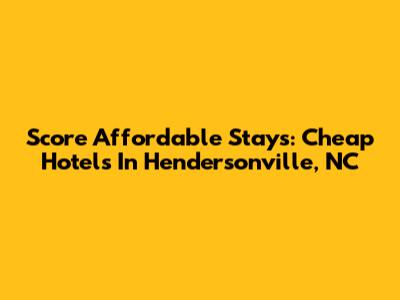 Score Affordable Stays: Cheap Hotels In Hendersonville, NC