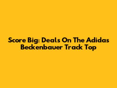 Score Big: Deals On The Adidas Beckenbauer Track Top