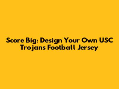 Score Big: Design Your Own USC Trojans Football Jersey