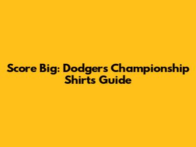 Score Big: Dodgers Championship Shirts Guide