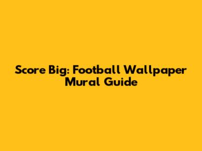 Score Big: Football Wallpaper Mural Guide