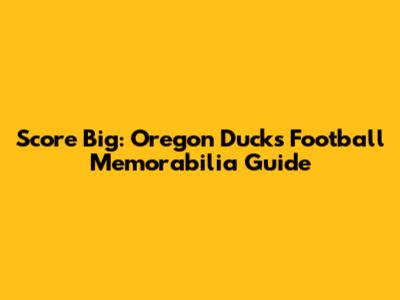 Score Big: Oregon Ducks Football Memorabilia Guide