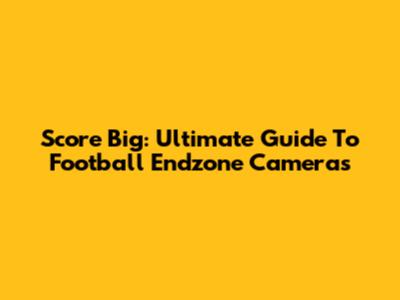 Score Big: Ultimate Guide To Football Endzone Cameras